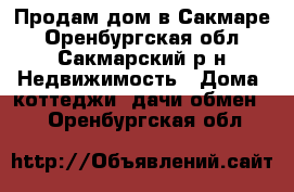 Продам дом в Сакмаре - Оренбургская обл., Сакмарский р-н Недвижимость » Дома, коттеджи, дачи обмен   . Оренбургская обл.